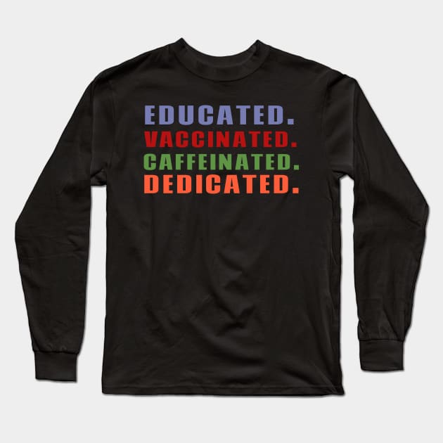 Educated Vaccinated Caffeinated Dedicated Long Sleeve T-Shirt by fromherotozero